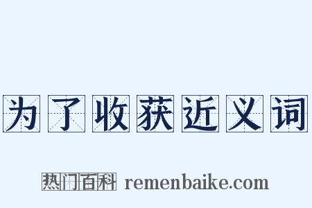 为了收获近义词是什么意思的图片